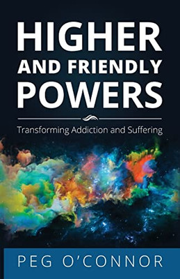 Higher And Friendly Powers: Transforming Addiction And Suffering