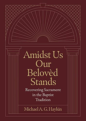 Amidst Us Our Beloved Stands: Recovering Sacrament In The Baptist Tradition