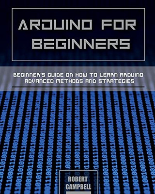 Arduino For Beginners: Beginners Guide On How To Learn Arduino Advanced Methods And Strategies (Arduino Programming)