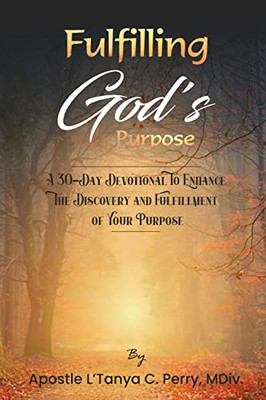 Fulfilling God Purpose: A 30-Day Devotional To Enhance The Discovery And Fulfillment Of Your Purpose
