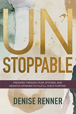 Unstoppable: Pressing Through Fear, Offense, And Negative Opinions To Fulfill God's Purpose