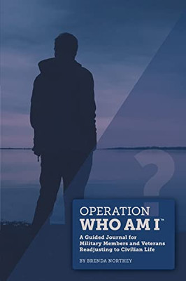 Operation Who Am I: A Guided Journal For Military Members And Veterans Readjusting To Civilian Life