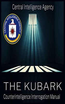 The Cia Document Of Human Manipulation: Kubark Counterintelligence Interrogation Manual: Kubark Counterintelligence Interrogation Manual