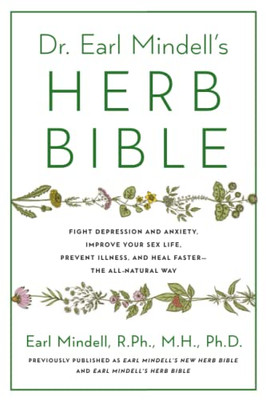 Dr. Earl Mindell's Herb Bible: Fight Depression And Anxiety, Improve Your Sex Life, Prevent Illness, And Heal FasterThe All-Natural Way
