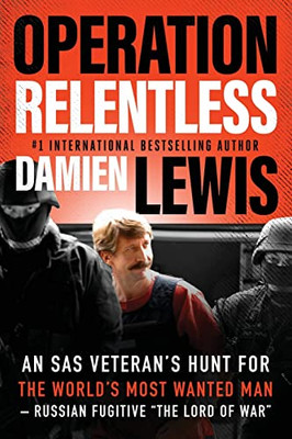 Operation Relentless: An Sas Veteran's Hunt For The World's Most Wanted Man?Russian Fugitive The Lord Of War