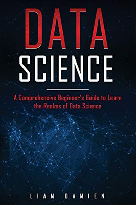 Data Science: A Comprehensive Beginner’s Guide to Learn the Realms of Data Science