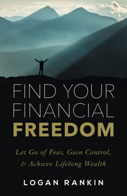 Find Your Financial Freedom: Let Go Of Fear, Gain Control, & Achieve Lifelong Wealth