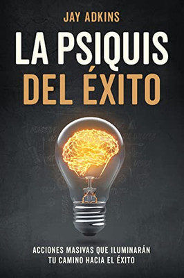 La Psiquis Del Éxito: Acciones Masivas Que Iluminarán Tu Camino Hacia El Éxito (Spanish Edition)