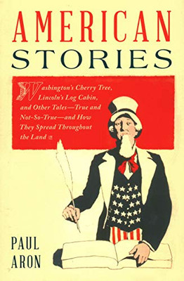 American Stories: WashingtonS Cherry Tree, LincolnS Log Cabin, And Other Tales?True And Not-So-True?And How They Spread Throughout The Land