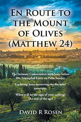 En Route To The Mount Of Olives (Matthew 24): The Intimate Conversation With Jesus Before His Triumphal Entry On Palm Sunday: Exploring Jesus ... The Sign Of Your Coming? The End Of The Age?