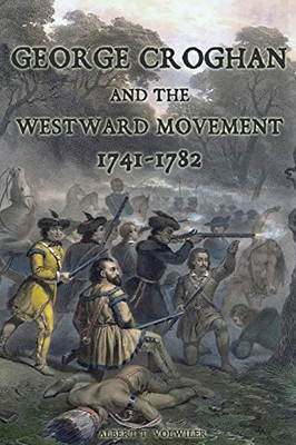 George Croghan And The Westward Movement: 1741-1782