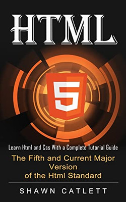 Html5: Learn Html And Css With A Complete Tutorial Guide (The Fifth And Current Major Version Of The Html Standard)