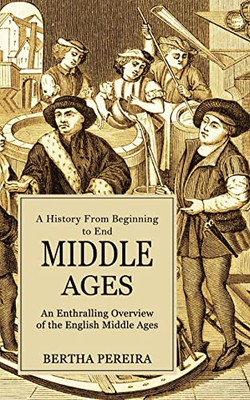 Middle Ages: A History From Beginning To End (An Enthralling Overview Of The English Middle Ages)