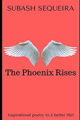 The Phoenix Rises: Inspirational poetry to a better life.