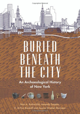 Buried Beneath The City: An Archaeological History Of New York