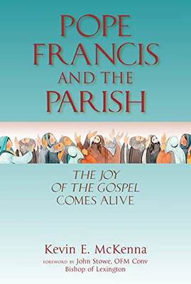 Pope Francis And The Parish: The Joy Of The Gospel Comes Alive