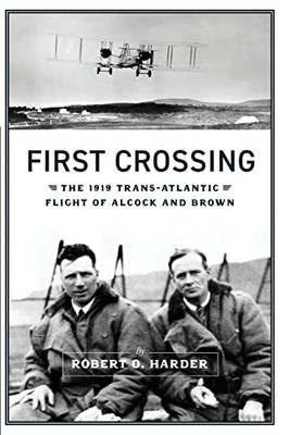 First Crossing: The 1919 Trans-Atlantic Flight Of Alcock And Brown