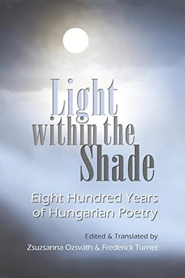 Light Within The Shade: Eight Hundred Years Of Hungarian Poetry