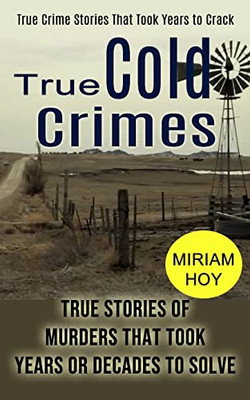 True Cold Crimes: True Crime Stories That Took Years To Crack (True Stories Of Murders That Took Years Or Decades To Solve)