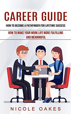 Career Guide: How To Become A Pathfinder For Lifetime Success (How To Make Your Work Life More Fulfilling And Meaningful)