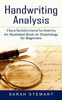 Handwriting Analysis: A Step By Step Guide To Improve Your Handwriting (An Illustrated Book On Graphology For Beginners)