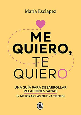 Me Quiero, Te Quiero : Una Guía Para Desarrollar Relaciones Sanas (Y Mejorar Las Que Ya Tienes) / I Love Myself, I Love You: A Guide... (Spanish Edition)