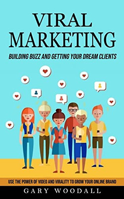 Viral Marketing: Building Buzz And Getting Your Dream Clients (Use The Power Of Video And Virality To Grow Your Online Brand)