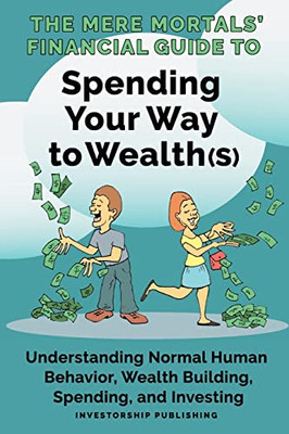 The Mere Mortals' Financial Guide To Spending Your Way To Wealth(S): Spending Your Way To Wealth(S)