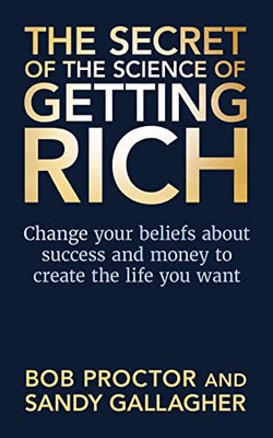 The Secret Of The Science Of Getting Rich: Change Your Beliefs About Success And Money To Create The Life You Want