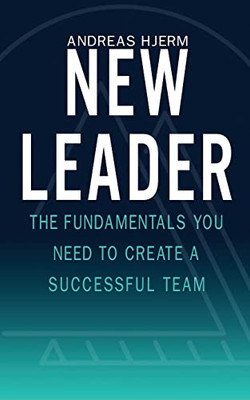 New Leader: The Fundamentals You Need To Create A Successful Team