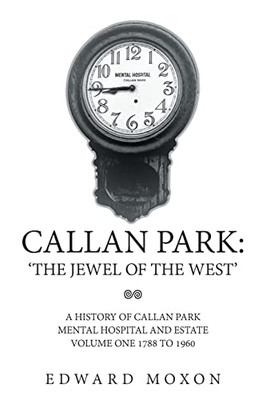 Callan Park: The Jewel Of The West: A History Of Callan Park Mental Hospital And Estate Volume One 17441961