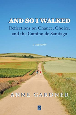 And So I Walked: Reflections On Chance, Choice, And The Camino De Santiago