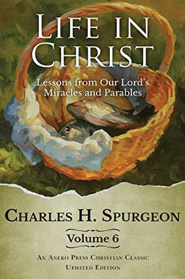 Life In Christ Vol 6: Lessons From Our Lord's Miracles And Parables [Updated And Annotated]