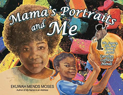 Mama's Portraits And Me: The Legacy, Life, And Love Of Artist Carolyn Coffield Mends