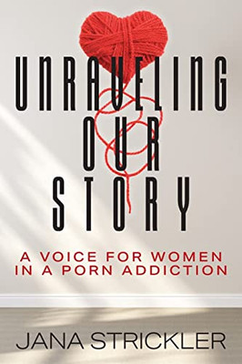 Unraveling Our Story: A Voice For Women In A Porn Addiction