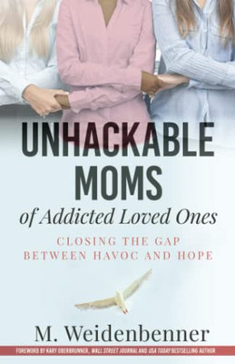 Unhackable Moms Of Addicted Loved Ones: Closing The Gap Between Havoc And Hope