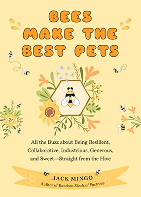 Bees Make The Best Pets: All The Buzz About Being Resilient, Collaborative, Industrious, Generous, And SweetStraight From The Hive (Beekeeping Beginners)