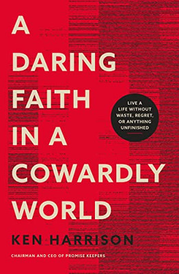 A Daring Faith In A Cowardly World: Live A Life Without Waste, Regret, Or Anything Unfinished