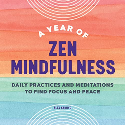 A Year Of Zen Mindfulness: Daily Practices And Meditations To Find Focus And Peace (A Year Of Daily Reflections)