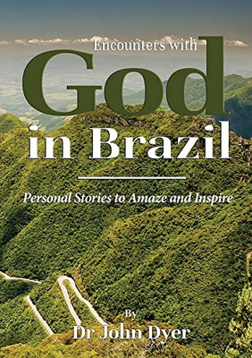 Encounters With God In Brazil: Personal Stories To Amaze And Inspire
