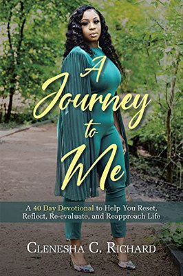 A Journey To Me: A 40 Day Devotional To Help You Reset, Reflect, Reevaluate, And Reapproach Life