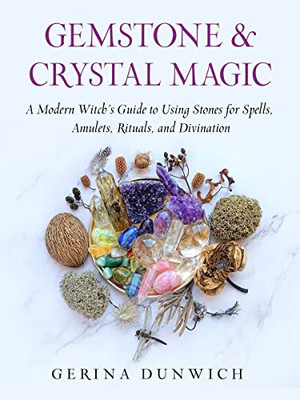 Gemstone And Crystal Magic: A Modern Witch's Guide To Using Stones For Spells, Amulets, Rituals, And Divination