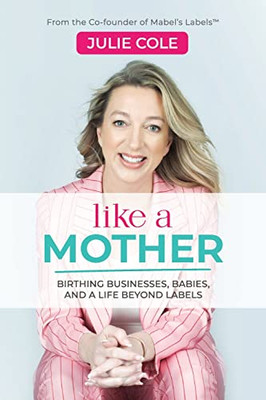 Like A Mother: Birthing Businesses, Babies, And A Life Beyond Labels