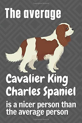 The average Cavalier King Charles Spaniel is a nicer person than the average person: For Cavalier King Charles Spaniel Dog Fans
