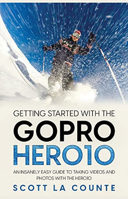 Getting Started With The Gopro Hero10: An Insanely Easy Guide To Taking Videos And Photos With The Hero10