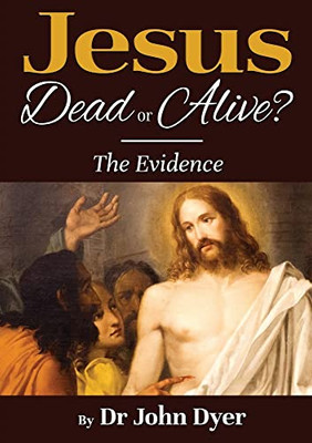 Jesus - Dead Or Alive?: The Evidence