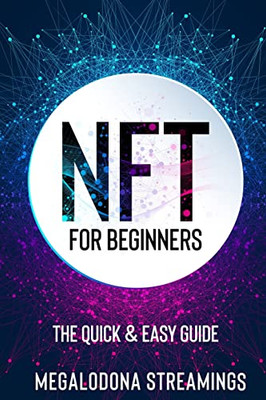 Nft (Non-Fungible Token) For Beginners: The Quick & Easy Guide Explore The Top Nft Collections Across Multiple Protocols Like Ethereum, Bsc, And Flow