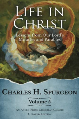 Life In Christ Vol 5: Lessons From Our Lord's Miracles And Parables [Updated And Annotated]