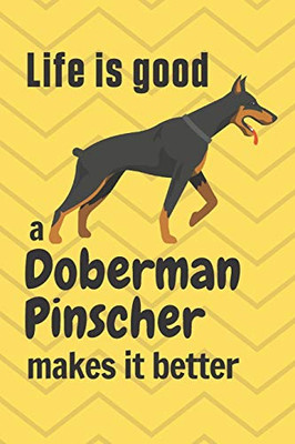 Life is good a Doberman Pinscher makes it better: For Doberman Pinscher Dog Fans