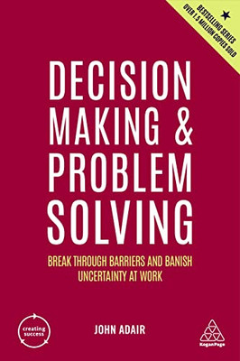Decision Making And Problem Solving: Break Through Barriers And Banish Uncertainty At Work (Creating Success, 167)